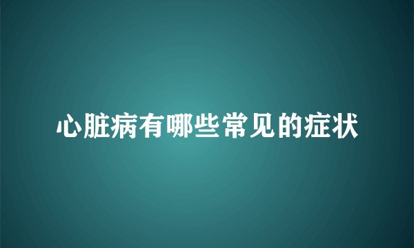 心脏病有哪些常见的症状