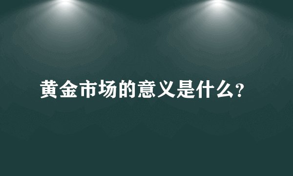 黄金市场的意义是什么？
