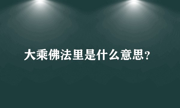 大乘佛法里是什么意思？