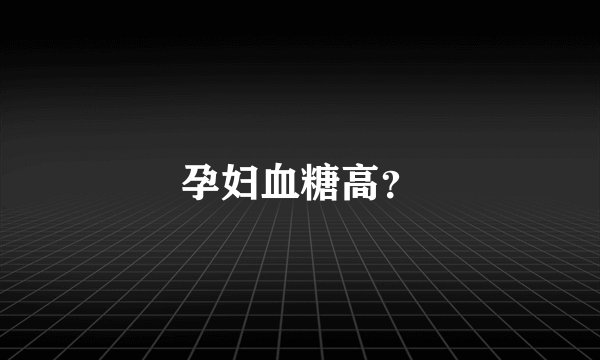 孕妇血糖高？