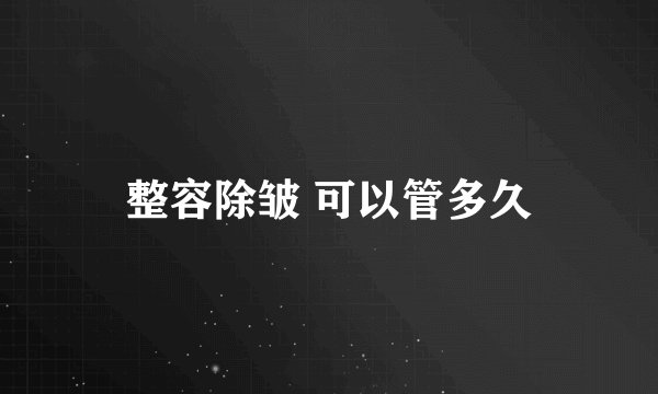 整容除皱 可以管多久