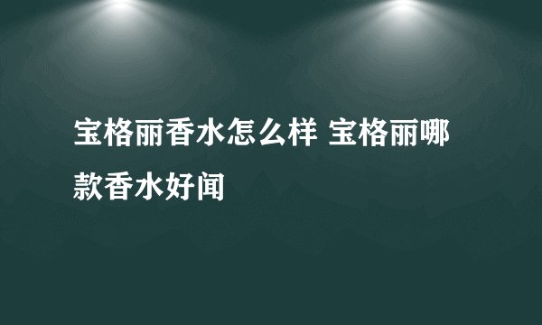 宝格丽香水怎么样 宝格丽哪款香水好闻
