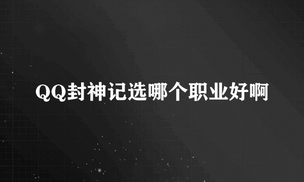 QQ封神记选哪个职业好啊