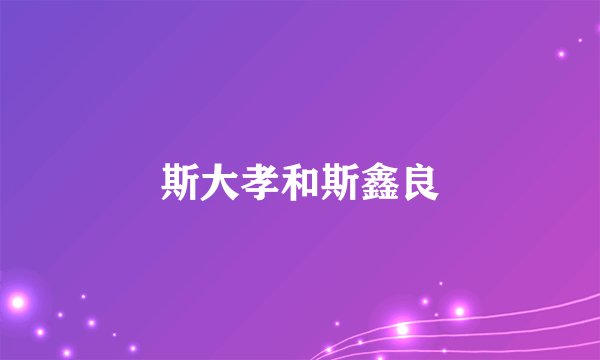 斯大孝和斯鑫良