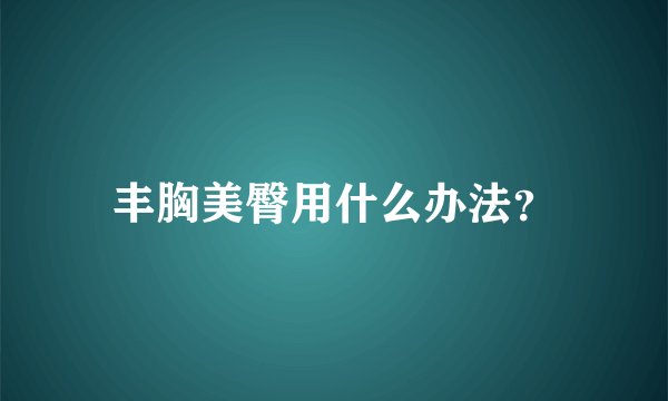 丰胸美臀用什么办法?