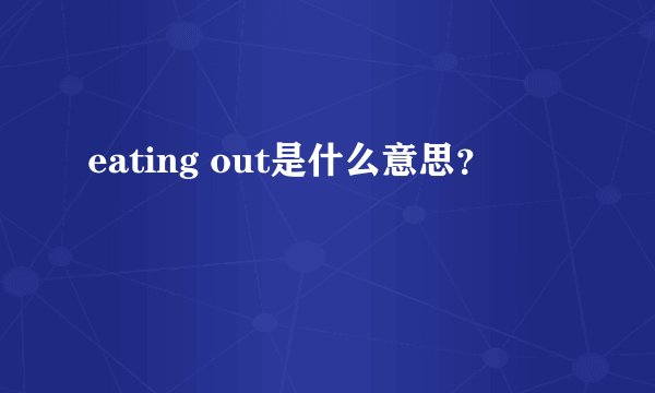 eating out是什么意思？