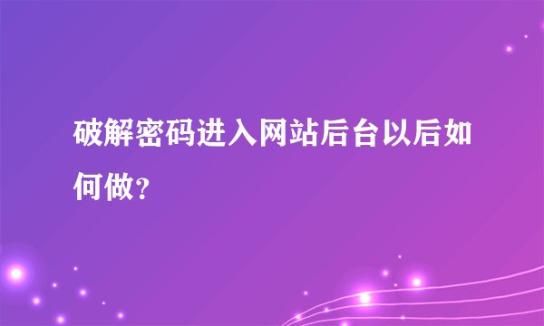破解密码进入网站后台以后如何做?