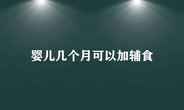 婴儿几个月可以加辅食