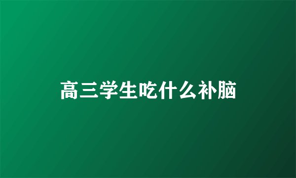 高三学生吃什么补脑
