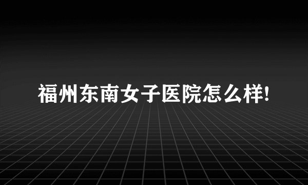 福州东南女子医院怎么样!