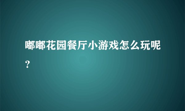 嘟嘟花园餐厅小游戏怎么玩呢？