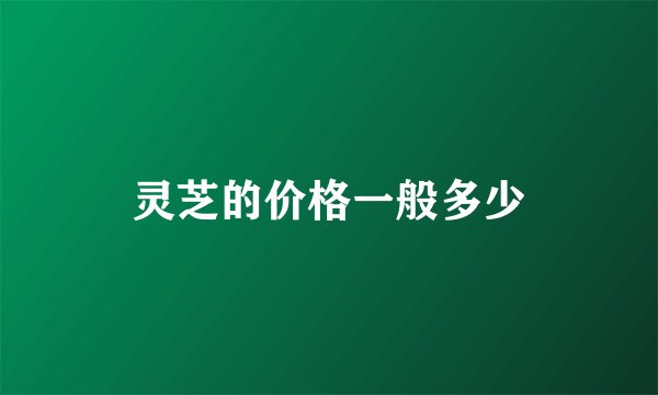 灵芝的价格一般多少