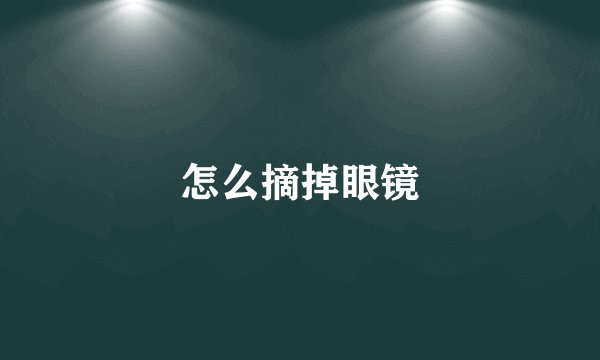 怎么摘掉眼镜