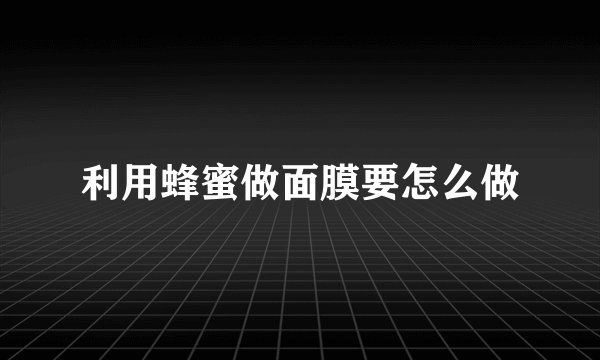 利用蜂蜜做面膜要怎么做