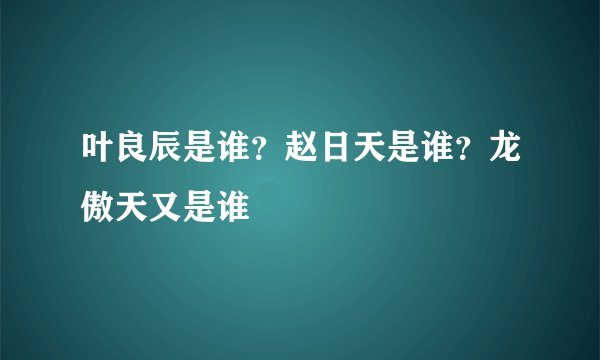 叶良辰是谁？赵日天是谁？龙傲天又是谁