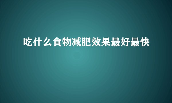 吃什么食物减肥效果最好最快