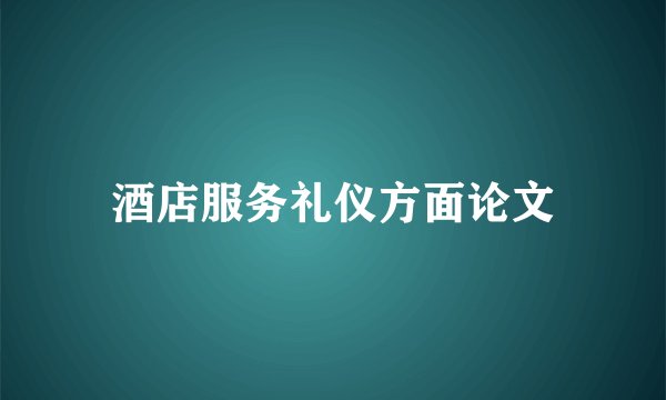 酒店服务礼仪方面论文