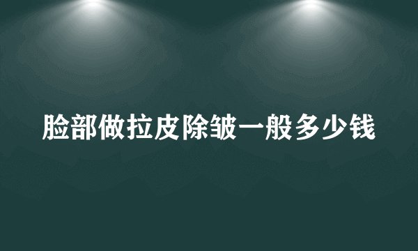 脸部做拉皮除皱一般多少钱