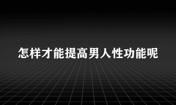 怎样才能提高男人性功能呢