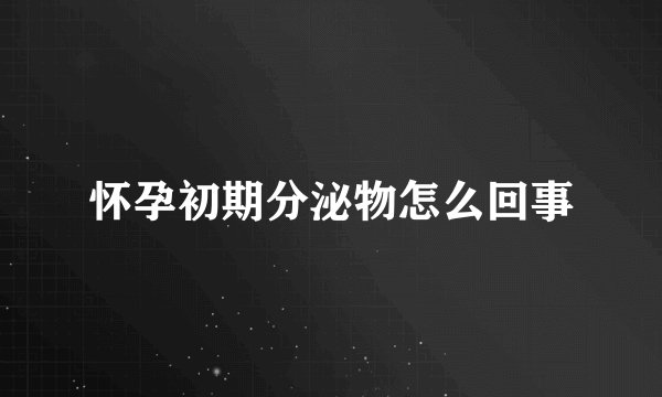 怀孕初期分泌物怎么回事