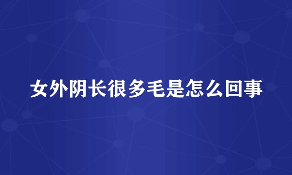 女外阴长很多毛是怎么回事