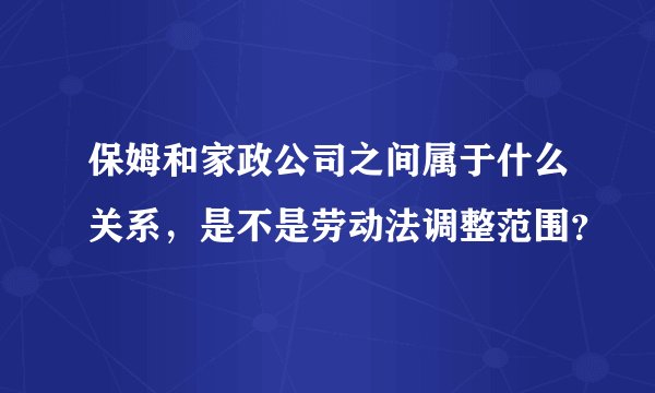 保姆和家政公司之间属于什么关系,是不是劳动法调整范围?