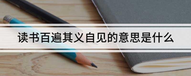 读书百遍其义自见的意思是什么 读书百遍其义自见的意思简述