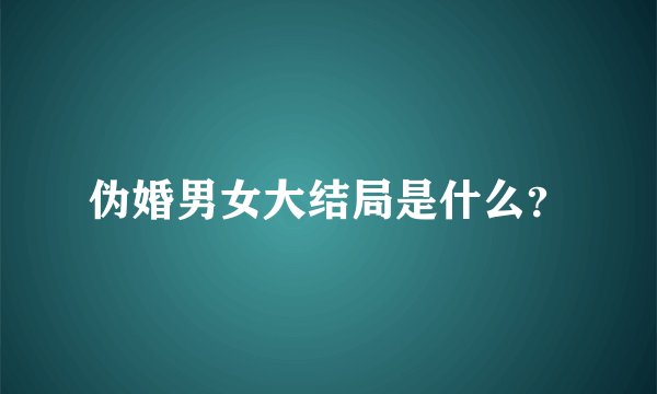 伪婚男女大结局是什么？