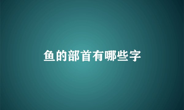 鱼的部首有哪些字