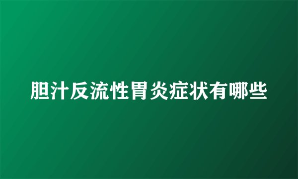 胆汁反流性胃炎症状有哪些