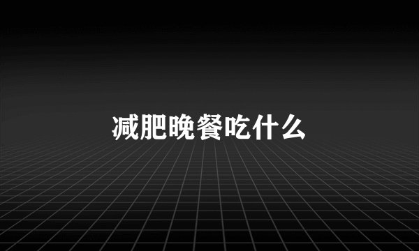 减肥晚餐吃什么