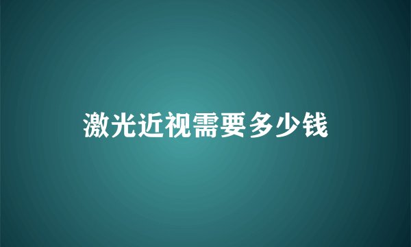 激光近视需要多少钱