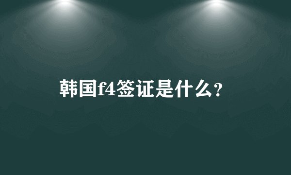 韩国f4签证是什么?