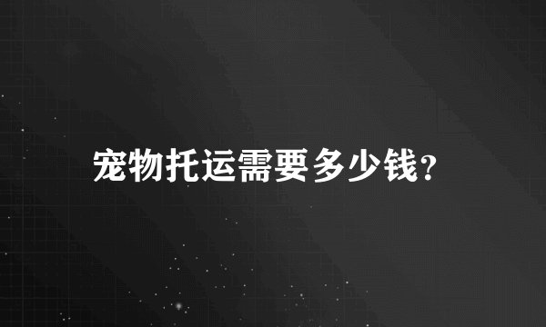 宠物托运需要多少钱?