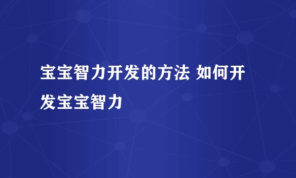 宝宝智力开发的方法 如何开发宝宝智力