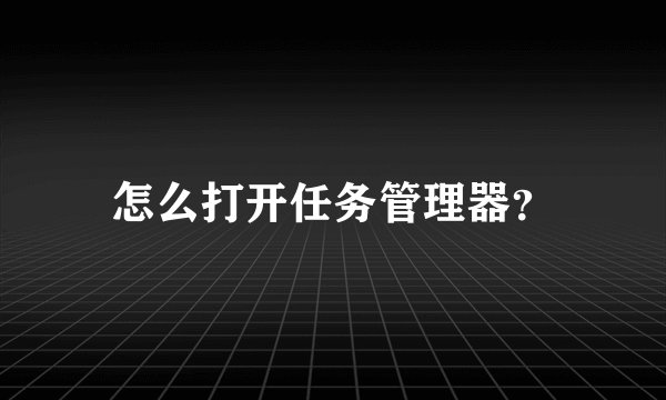 怎么打开任务管理器？