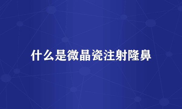 什么是微晶瓷注射隆鼻