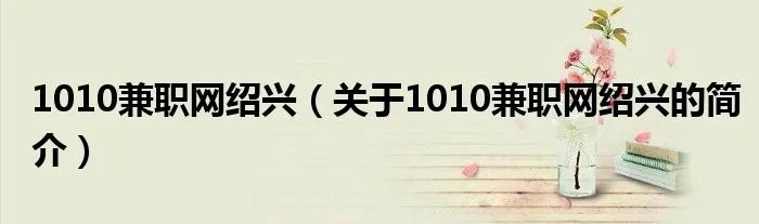 1010兼职网绍兴（关于1010兼职网绍兴的简介）