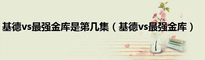 基德vs最强金库是第几集（基德vs最强金库）