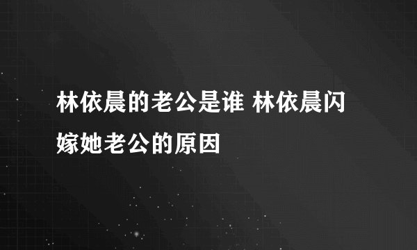 林依晨的老公是谁 林依晨闪嫁她老公的原因