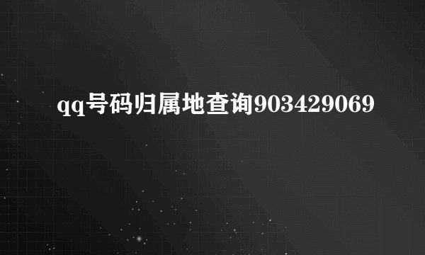 qq号码归属地查询903429069