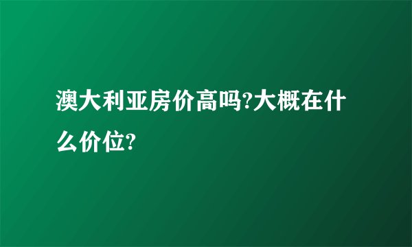 澳大利亚房价高吗?大概在什么价位?