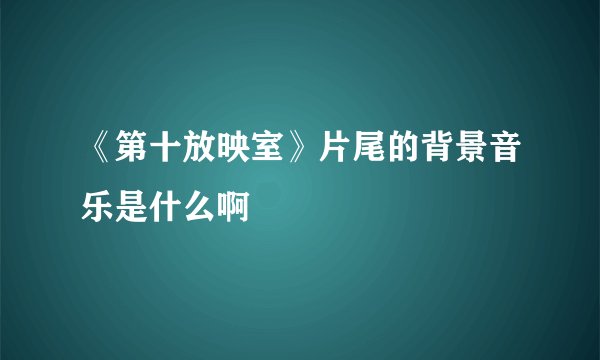 《第十放映室》片尾的背景音乐是什么啊