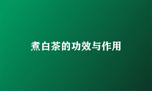 煮白茶的功效与作用