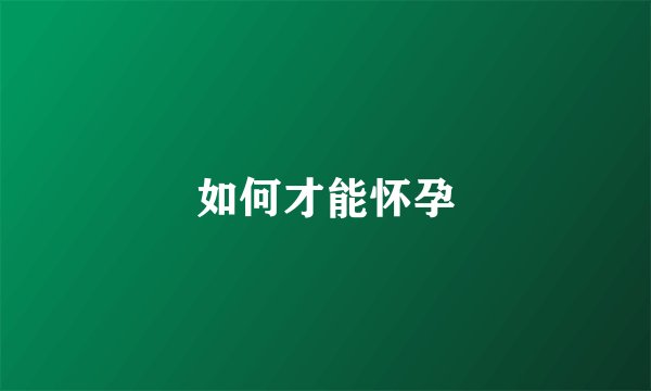 如何才能怀孕
