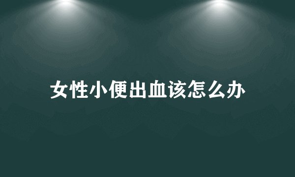 女性小便出血该怎么办