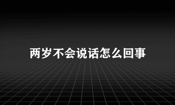 两岁不会说话怎么回事