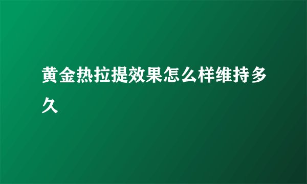 黄金热拉提效果怎么样维持多久