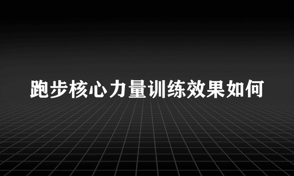 跑步核心力量训练效果如何