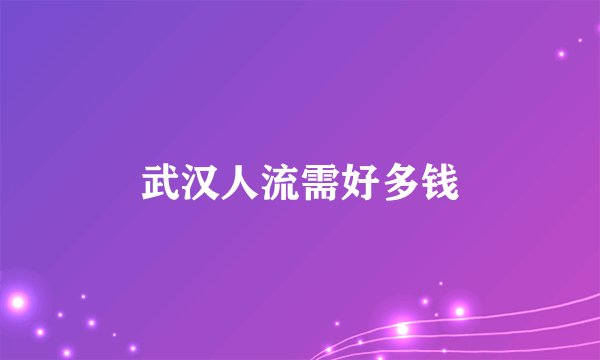 武汉人流需好多钱